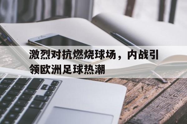 关于激烈对抗燃烧球场，内战引领欧洲足球热潮的信息